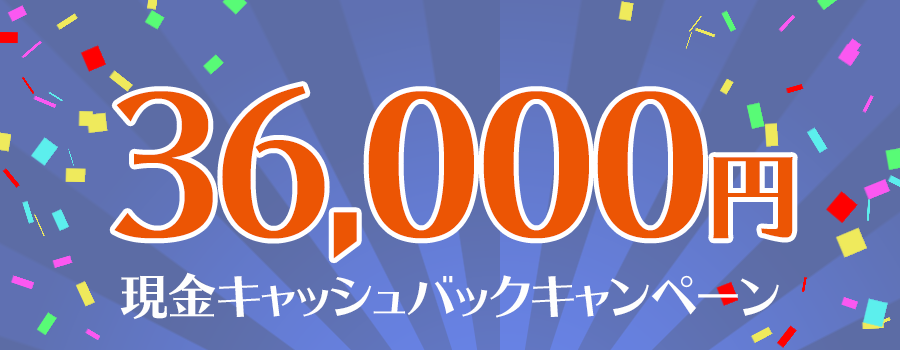 最短3ヶ月後振込！現金36,000円キャッシュバックキャンペーン